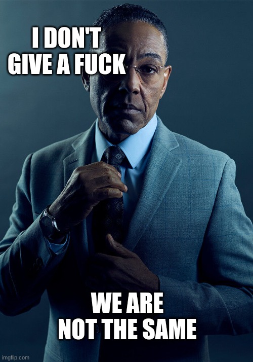 Gus Fring we are not the same | I DON'T GIVE A FUCK WE ARE NOT THE SAME | image tagged in gus fring we are not the same | made w/ Imgflip meme maker