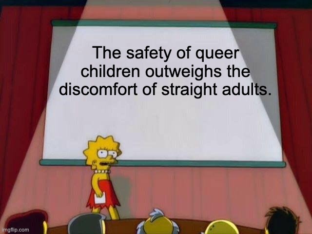 Protect Queer Children | The safety of queer children outweighs the discomfort of straight adults. | image tagged in lisa simpson's presentation,lgbtq,transgender,gay pride,homophobic | made w/ Imgflip meme maker