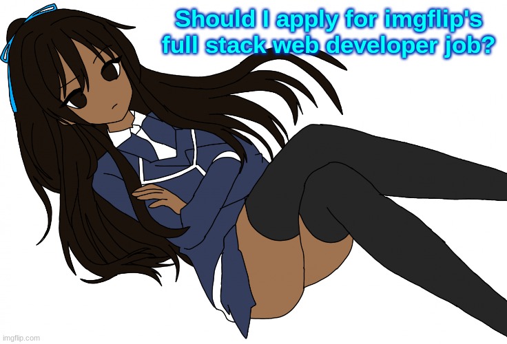 I mean may as well have more than one job am I right | Should I apply for imgflip's full stack web developer job? | made w/ Imgflip meme maker
