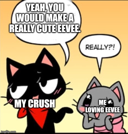 That feeling when ur crush tells you that you would make a cute something you love. | YEAH, YOU WOULD MAKE A REALLY CUTE EEVEE. ME LOVING EEVEE; MY CRUSH | image tagged in chatting with your girlfriend | made w/ Imgflip meme maker