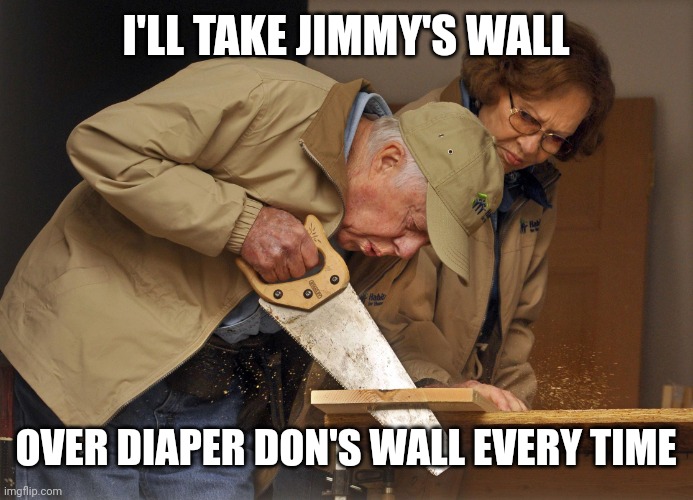 No doubt which 1 termer is the better man | I'LL TAKE JIMMY'S WALL; OVER DIAPER DON'S WALL EVERY TIME | image tagged in jimmy carter habitat for humanity | made w/ Imgflip meme maker