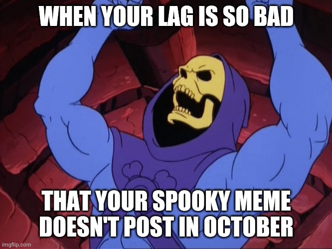 Skeletor | WHEN YOUR LAG IS SO BAD; THAT YOUR SPOOKY MEME DOESN'T POST IN OCTOBER | image tagged in skeletor | made w/ Imgflip meme maker
