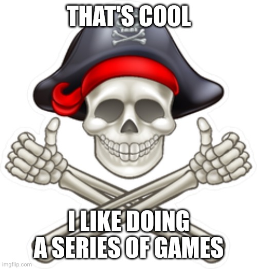 thumbs up pirate | THAT'S COOL I LIKE DOING A SERIES OF GAMES | image tagged in thumbs up pirate | made w/ Imgflip meme maker