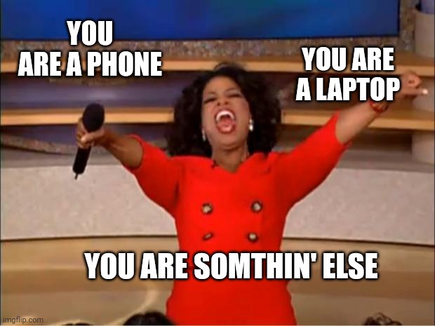 Oprah You Get A Meme | YOU ARE A PHONE YOU ARE SOMTHIN' ELSE YOU ARE A LAPTOP | image tagged in memes,oprah you get a | made w/ Imgflip meme maker