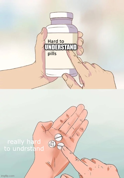 Hard To Swallow Pills Meme | UNDERSTAND really hard to undrstand | image tagged in memes,hard to swallow pills | made w/ Imgflip meme maker