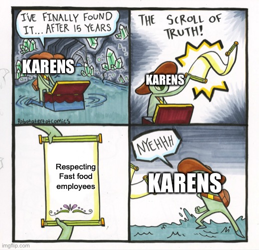 The Scroll Of Truth | KARENS; KARENS; Respecting Fast food employees; KARENS | image tagged in memes,the scroll of truth | made w/ Imgflip meme maker