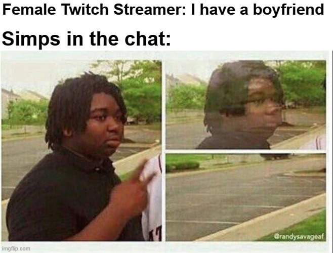 This one's for all my fellow simps | Female Twitch Streamer: I have a boyfriend; Simps in the chat: | image tagged in black guy disappearing,simp,twitch | made w/ Imgflip meme maker