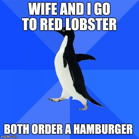 Socially Awkward Penguin | WIFE AND I GO TO RED LOBSTER  BOTH ORDER A HAMBURGER | image tagged in memes,socially awkward penguin | made w/ Imgflip meme maker