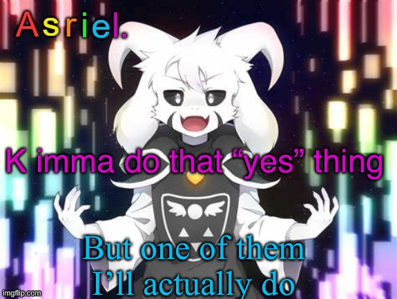 Oh god | K imma do that “yes” thing; But one of them I’ll actually do | image tagged in asriel template | made w/ Imgflip meme maker