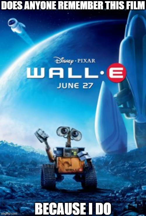 Who else remembers Wall-E? |  DOES ANYONE REMEMBER THIS FILM; BECAUSE I DO | image tagged in nostalgia,wall-e | made w/ Imgflip meme maker