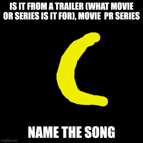 Song in comments | IS IT FROM A TRAILER (WHAT MOVIE OR SERIES IS IT FOR), MOVIE  PR SERIES; NAME THE SONG | image tagged in memes,blank transparent square | made w/ Imgflip meme maker