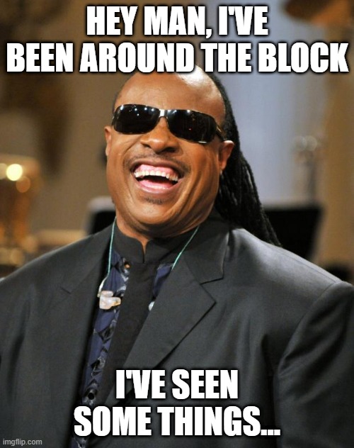Experience | HEY MAN, I'VE BEEN AROUND THE BLOCK; I'VE SEEN SOME THINGS... | image tagged in stevie wonder | made w/ Imgflip meme maker