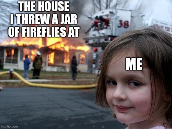Fortnite Meme #13 | THE HOUSE I THREW A JAR OF FIREFLIES AT; ME | image tagged in memes,disaster girl | made w/ Imgflip meme maker