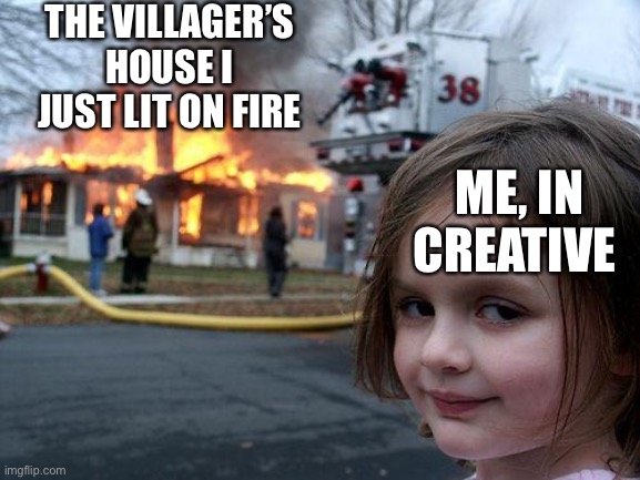 Minecraft Meme #1 | THE VILLAGER’S HOUSE I JUST LIT ON FIRE; ME, IN CREATIVE | image tagged in memes,disaster girl | made w/ Imgflip meme maker