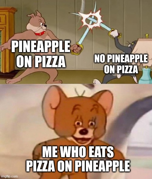 pro tip: eat it with a spoon | PINEAPPLE ON PIZZA; NO PINEAPPLE ON PIZZA; ME WHO EATS PIZZA ON PINEAPPLE | image tagged in tom and jerry swordfight | made w/ Imgflip meme maker