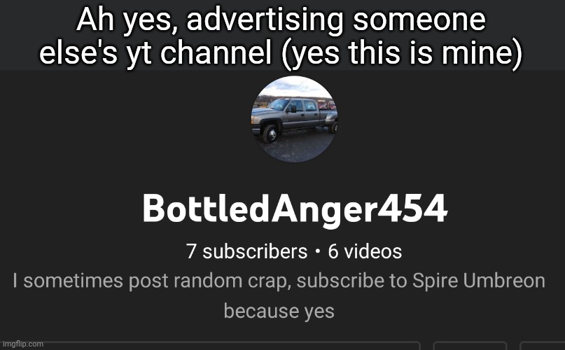 I haven't uploaded in 6-7 months | Ah yes, advertising someone else's yt channel (yes this is mine) | made w/ Imgflip meme maker