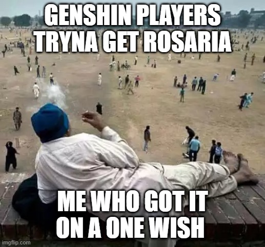 h a h . | GENSHIN PLAYERS TRYNA GET ROSARIA; ME WHO GOT IT ON A ONE WISH | image tagged in what | made w/ Imgflip meme maker