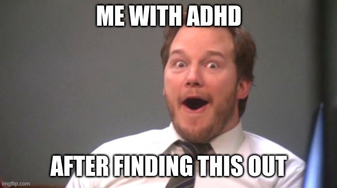 Chris Pratt Happy | ME WITH ADHD AFTER FINDING THIS OUT | image tagged in chris pratt happy | made w/ Imgflip meme maker