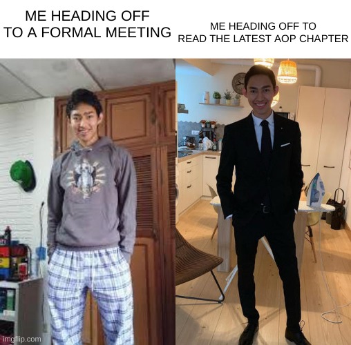 if you know you know | ME HEADING OFF TO READ THE LATEST AOP CHAPTER; ME HEADING OFF TO A FORMAL MEETING | image tagged in suit guy | made w/ Imgflip meme maker