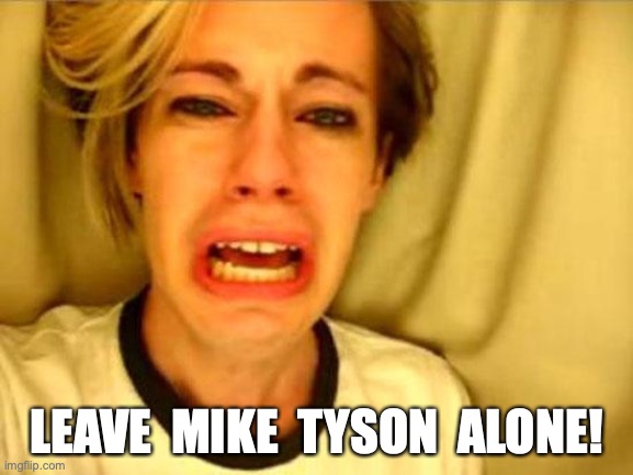 Leave Britney Alone |  LEAVE  MIKE  TYSON  ALONE! | image tagged in leave britney alone,mike tyson | made w/ Imgflip meme maker