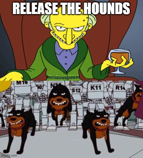 Used in comment | RELEASE THE HOUNDS | image tagged in mr burns release the hounds,hounds 2,president_joe_biden,memes | made w/ Imgflip meme maker