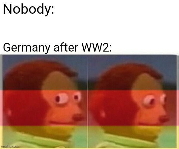 Well... | Nobody:; Germany after WW2: | image tagged in ww2,germany,oof,well this is awkward | made w/ Imgflip meme maker