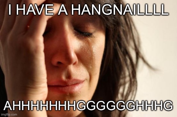 AGGGGHHHH | I HAVE A HANGNAILLLL; AHHHHHHHGGGGGGHHHG | image tagged in memes,first world problems | made w/ Imgflip meme maker