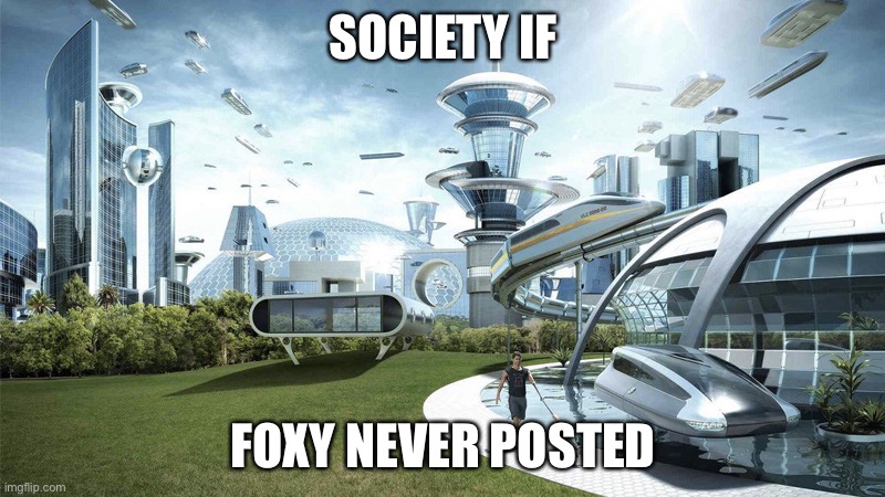 The future world if | SOCIETY IF FOXY NEVER POSTED | image tagged in the future world if | made w/ Imgflip meme maker