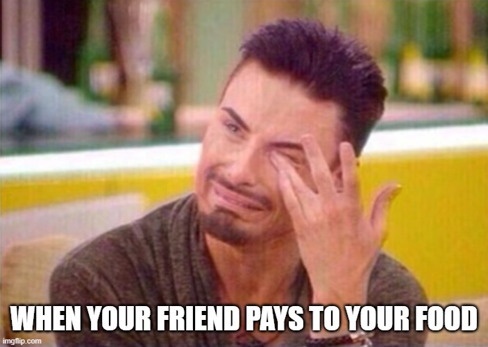 WHEN YOUR FRIEND PAYS TO YOUR FOOD | image tagged in funny memes | made w/ Imgflip meme maker