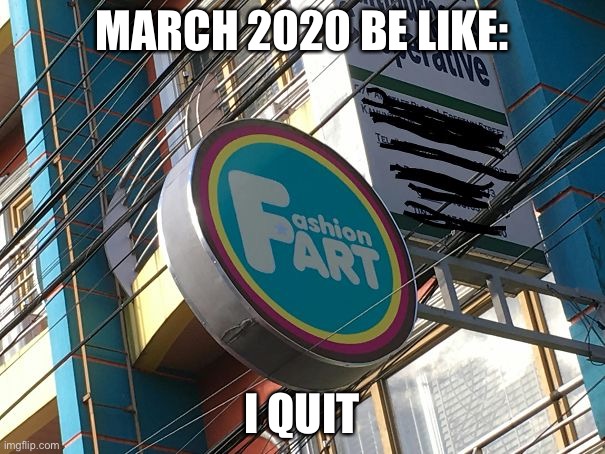 Fashion fart | MARCH 2020 BE LIKE:; I QUIT | image tagged in fashion fart,funny,memes,lol,fun,evastar | made w/ Imgflip meme maker