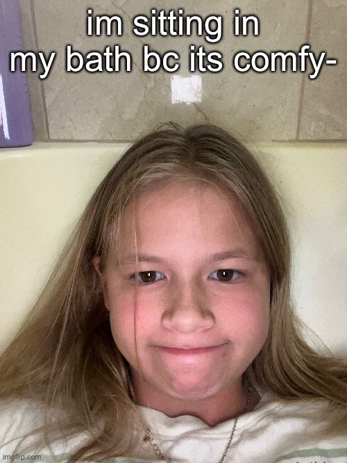im sitting in my bath bc its comfy- | image tagged in bath,comfort | made w/ Imgflip meme maker