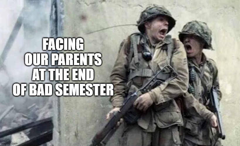 Yes | FACING OUR PARENTS AT THE END OF BAD SEMESTER | image tagged in memes | made w/ Imgflip meme maker