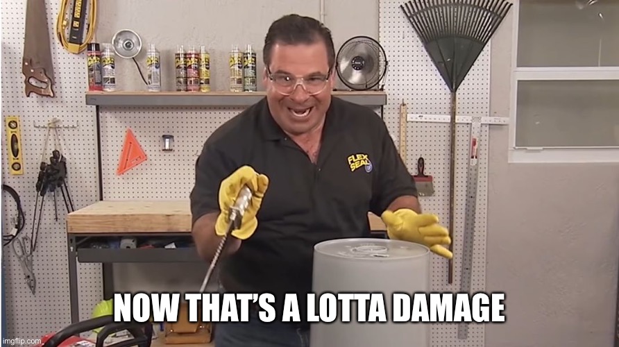 Phil Swift That's A Lotta Damage (Flex Tape/Seal) | NOW THAT’S A LOTTA DAMAGE | image tagged in phil swift that's a lotta damage flex tape/seal | made w/ Imgflip meme maker