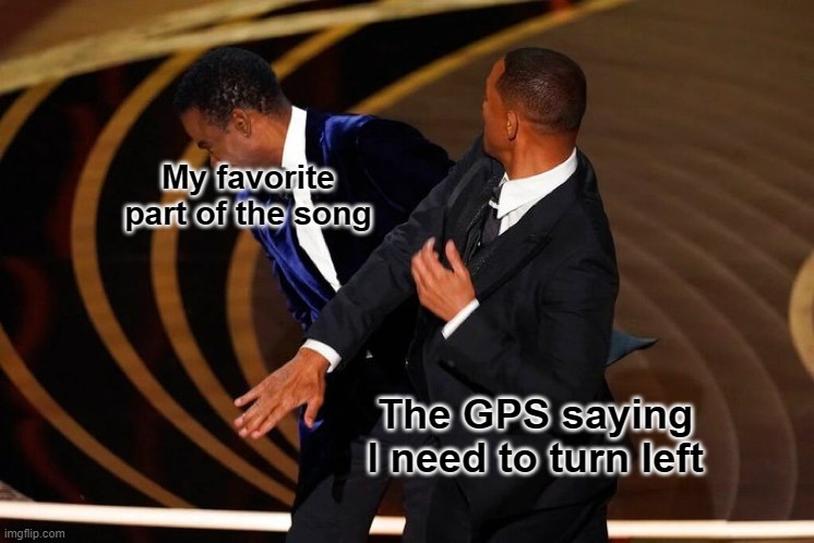 Hate when this happens | My favorite part of the song; The GPS saying I need to turn left | image tagged in will smith slap | made w/ Imgflip meme maker
