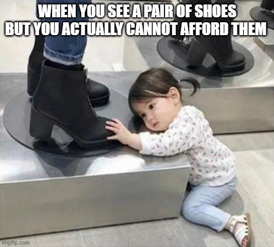 WHEN YOU SEE A PAIR OF SHOES BUT YOU ACTUALLY CANNOT AFFORD THEM | image tagged in funny | made w/ Imgflip meme maker
