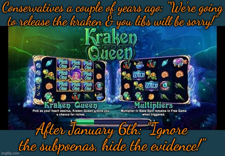 They knew the truth was never on their side. | Conservatives a couple of years ago: "We're going
to release the kraken & you libs will be sorry!"; After January 6th: "Ignore the subpoenas, hide the evidence!" | image tagged in kraken,dishonest donald,fakery,congratulations you played yourself | made w/ Imgflip meme maker