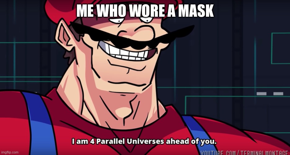 Mario I am four parallel universes ahead of you | ME WHO WORE A MASK | image tagged in mario i am four parallel universes ahead of you | made w/ Imgflip meme maker