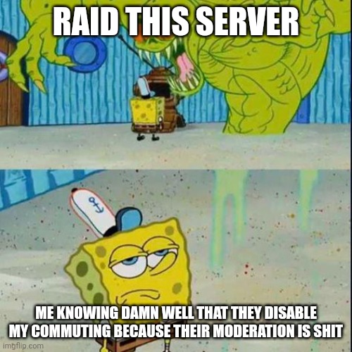 spongebob scared | RAID THIS SERVER ME KNOWING DAMN WELL THAT THEY DISABLE MY COMMUTING BECAUSE THEIR MODERATION IS SHIT | image tagged in spongebob scared | made w/ Imgflip meme maker