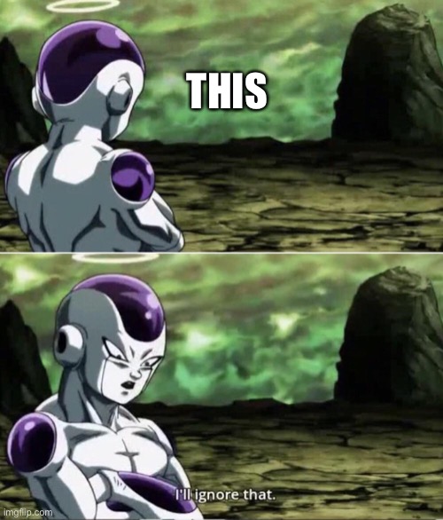 Freiza I'll ignore that | THIS | image tagged in freiza i'll ignore that | made w/ Imgflip meme maker