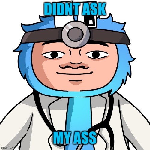 Meme didnt ask | DIDNT ASK; MY ASS | image tagged in meme didnt ask | made w/ Imgflip meme maker