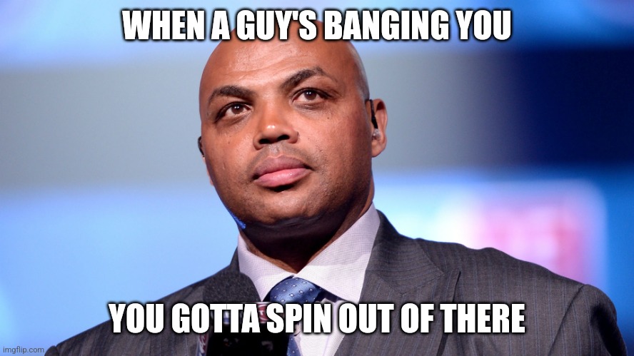 Over 7000 languages Charles Barkley chose to speak facts | WHEN A GUY'S BANGING YOU; YOU GOTTA SPIN OUT OF THERE | image tagged in over 7000 languages charles barkley chose to speak facts | made w/ Imgflip meme maker