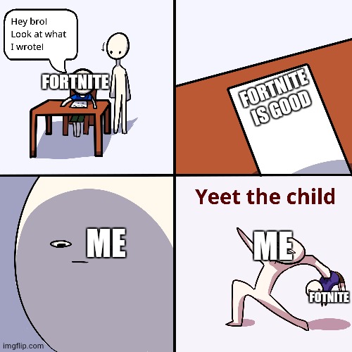 Yeet the child | FORTNITE IS GOOD FORTNITE FOTNITE ME ME | image tagged in yeet the child | made w/ Imgflip meme maker