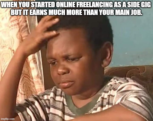 freelance moments | WHEN YOU STARTED ONLINE FREELANCING AS A SIDE GIG 
BUT IT EARNS MUCH MORE THAN YOUR MAIN JOB. | image tagged in work from home,duty,free | made w/ Imgflip meme maker