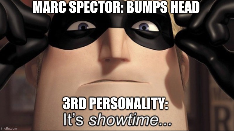 Who do you guys think the third personality is? |  MARC SPECTOR: BUMPS HEAD; 3RD PERSONALITY: | image tagged in showtime | made w/ Imgflip meme maker