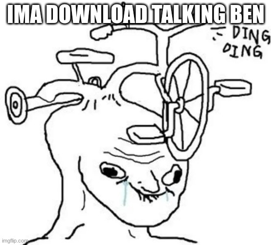 when I wake up | IMA DOWNLOAD TALKING BEN | image tagged in ding ding | made w/ Imgflip meme maker