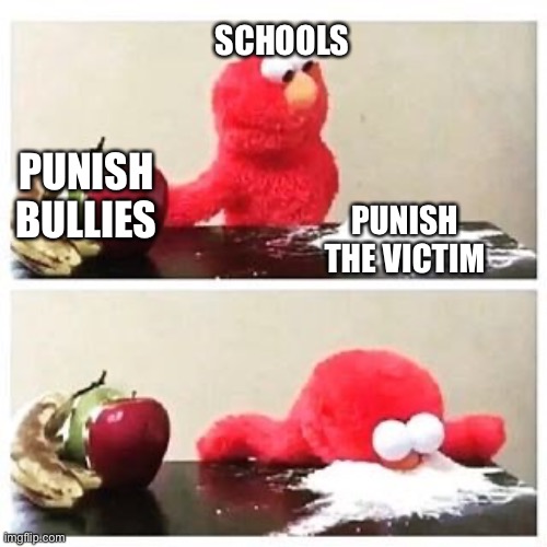Bruh I fought back and they Called my parents | SCHOOLS; PUNISH BULLIES; PUNISH THE VICTIM | image tagged in elmo cocaine | made w/ Imgflip meme maker