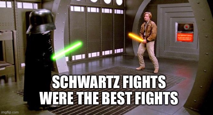 Schwartz Fights | SCHWARTZ FIGHTS WERE THE BEST FIGHTS | image tagged in i see your schwartz is as big as mine | made w/ Imgflip meme maker