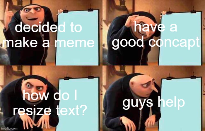 Gru's Plan | have a good concapt; decided to make a meme; guys help; how do I resize text? | image tagged in memes,gru's plan | made w/ Imgflip meme maker