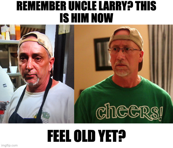 REMEMBER UNCLE LARRY? THIS
IS HIM NOW; FEEL OLD YET? | image tagged in memes,meme,funny,fun,they're the same picture,relatable | made w/ Imgflip meme maker