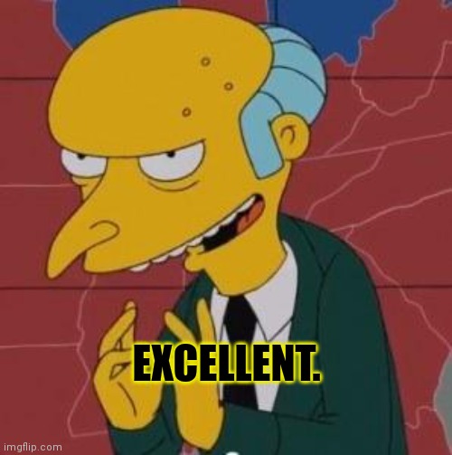 Mr. Burns Excellent | EXCELLENT. | image tagged in mr burns excellent | made w/ Imgflip meme maker